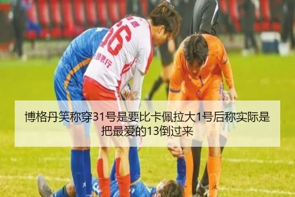 博格丹笑称穿31号是要比卡佩拉大1号后称实际是把最爱的13倒过来